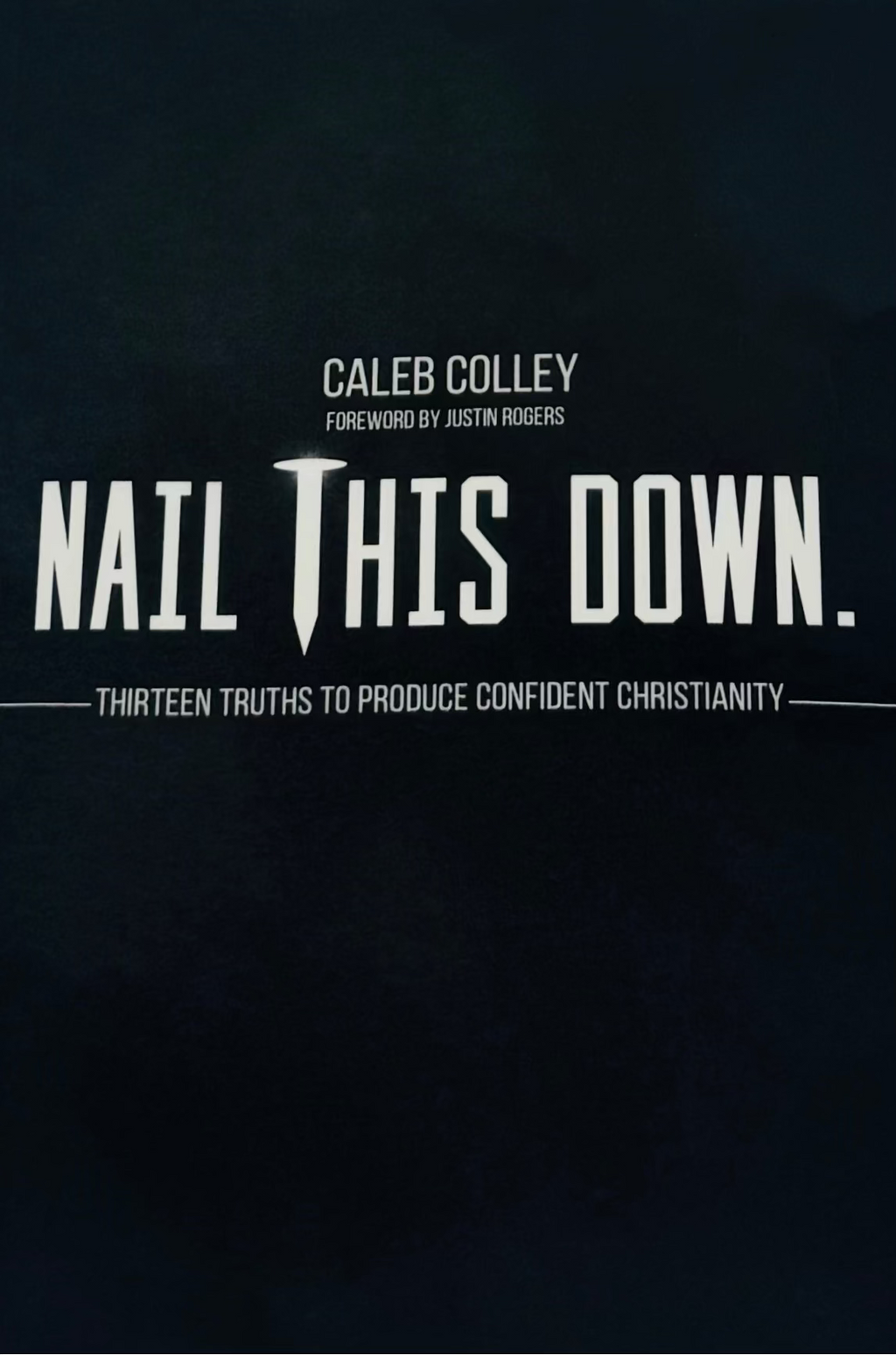 Nail This Down: Thirteen Truths To Produce Confident Christianity